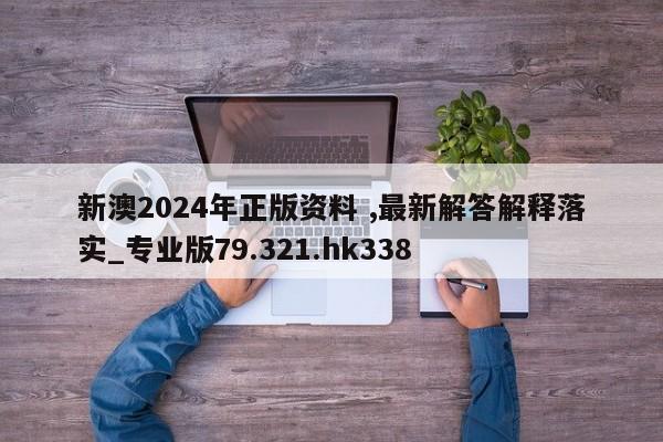 新澳2024年正版资料 ,最新解答解释落实_专业版79.321.hk338