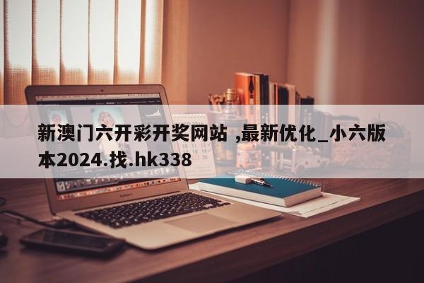 新澳门六开彩开奖网站 ,最新优化_小六版本2024.找.hk338