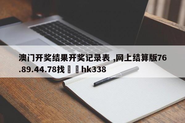 澳门开奖结果开奖记录表 ,网上结算版76.89.44.78找✈️hk338