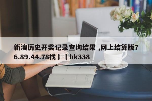 新澳历史开奖记录查询结果 ,网上结算版76.89.44.78找✈️hk338