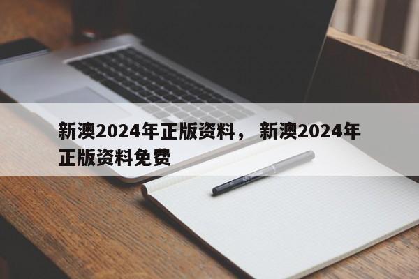 新澳2024年正版资料， 新澳2024年正版资料免费