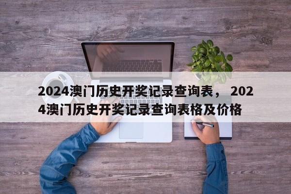 2024澳门历史开奖记录查询表， 2024澳门历史开奖记录查询表格及价格