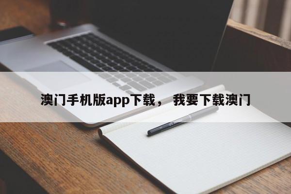 澳门手机版app下载， 我要下载澳门