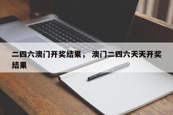 二四六澳门开奖结果， 澳门二四六天天开奖结果