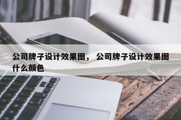 公司牌子设计效果图， 公司牌子设计效果图什么颜色