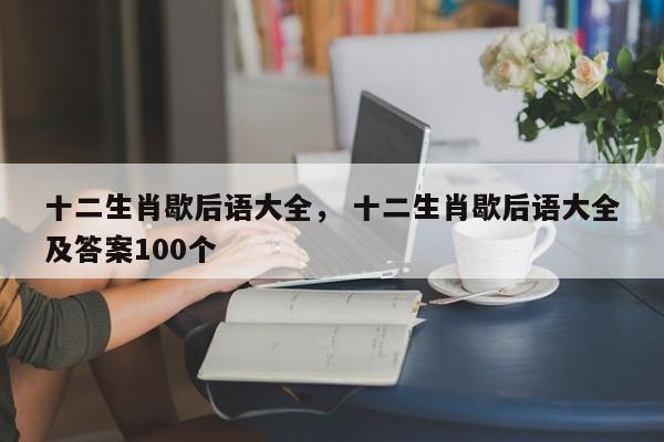 十二生肖歇后语大全， 十二生肖歇后语大全及答案100个