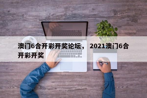 澳门6合开彩开奖论坛， 2021澳门6合开彩开奖